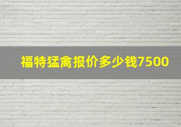 福特猛禽报价多少钱7500