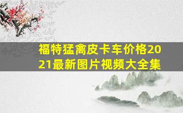 福特猛禽皮卡车价格2021最新图片视频大全集