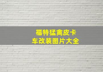 福特猛禽皮卡车改装图片大全