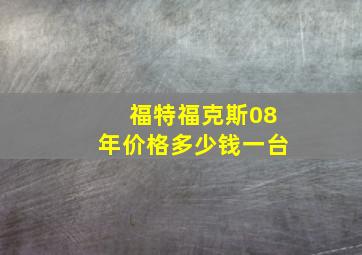 福特福克斯08年价格多少钱一台