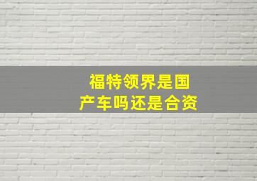 福特领界是国产车吗还是合资