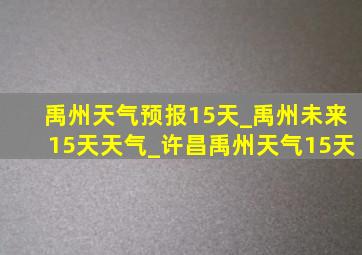 禹州天气预报15天_禹州未来15天天气_许昌禹州天气15天