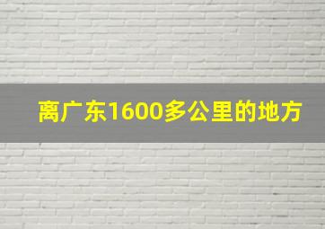 离广东1600多公里的地方