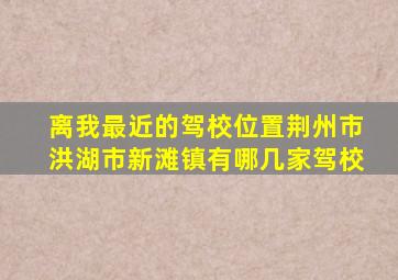 离我最近的驾校位置荆州市洪湖市新滩镇有哪几家驾校