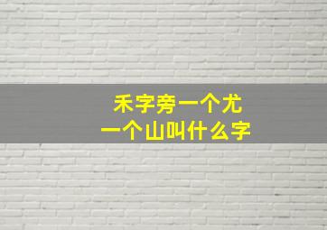 禾字旁一个尤一个山叫什么字