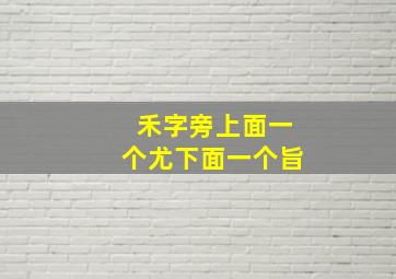 禾字旁上面一个尤下面一个旨