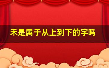 禾是属于从上到下的字吗