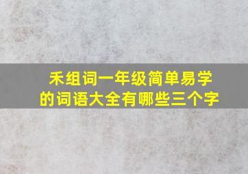 禾组词一年级简单易学的词语大全有哪些三个字