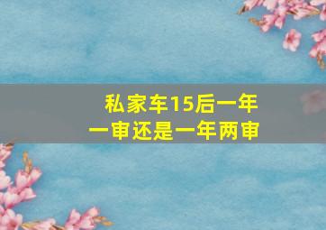 私家车15后一年一审还是一年两审