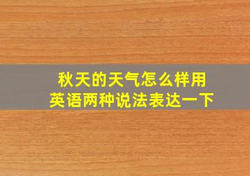 秋天的天气怎么样用英语两种说法表达一下