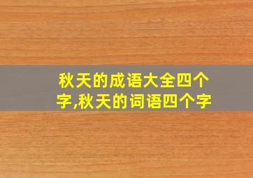 秋天的成语大全四个字,秋天的词语四个字