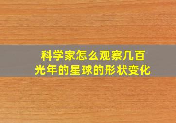 科学家怎么观察几百光年的星球的形状变化