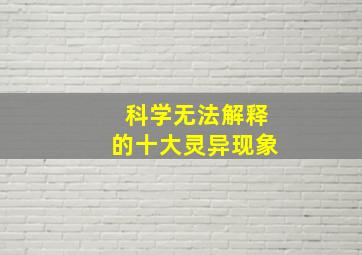 科学无法解释的十大灵异现象