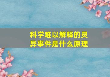 科学难以解释的灵异事件是什么原理