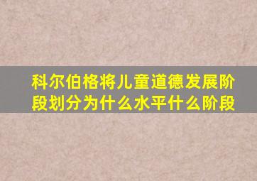 科尔伯格将儿童道德发展阶段划分为什么水平什么阶段