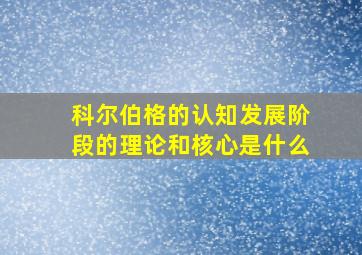 科尔伯格的认知发展阶段的理论和核心是什么