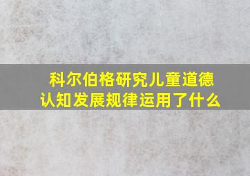 科尔伯格研究儿童道德认知发展规律运用了什么