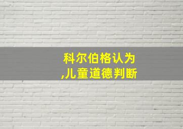 科尔伯格认为,儿童道德判断