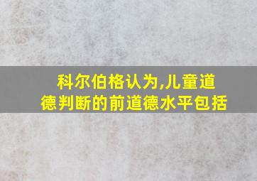 科尔伯格认为,儿童道德判断的前道德水平包括