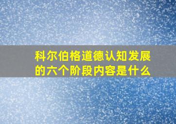 科尔伯格道德认知发展的六个阶段内容是什么