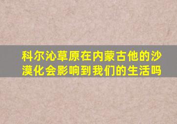 科尔沁草原在内蒙古他的沙漠化会影响到我们的生活吗