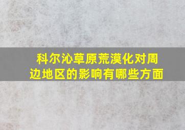 科尔沁草原荒漠化对周边地区的影响有哪些方面