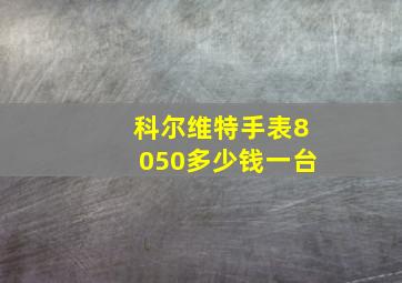 科尔维特手表8050多少钱一台