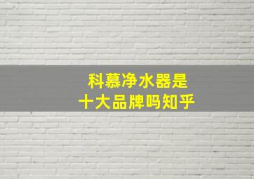 科慕净水器是十大品牌吗知乎