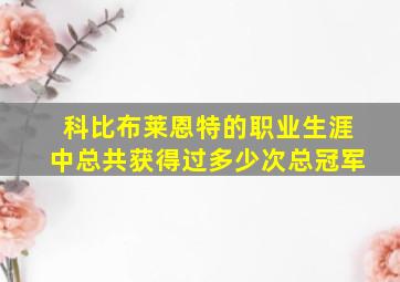 科比布莱恩特的职业生涯中总共获得过多少次总冠军