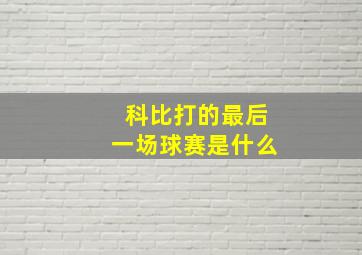 科比打的最后一场球赛是什么