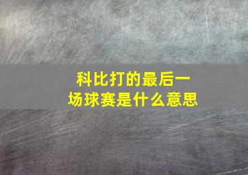 科比打的最后一场球赛是什么意思