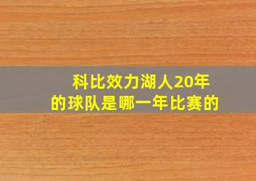 科比效力湖人20年的球队是哪一年比赛的