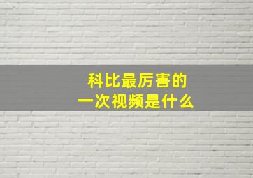 科比最厉害的一次视频是什么