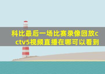 科比最后一场比赛录像回放cctv5视频直播在哪可以看到