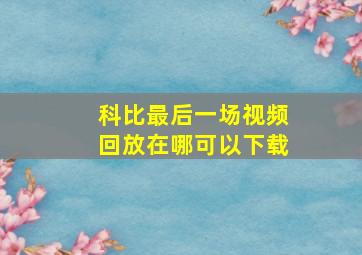 科比最后一场视频回放在哪可以下载