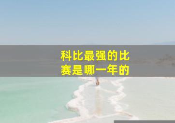 科比最强的比赛是哪一年的