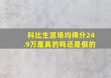 科比生涯场均得分24.9万是真的吗还是假的