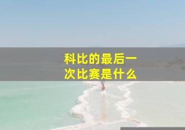 科比的最后一次比赛是什么