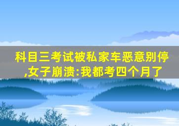 科目三考试被私家车恶意别停,女子崩溃:我都考四个月了