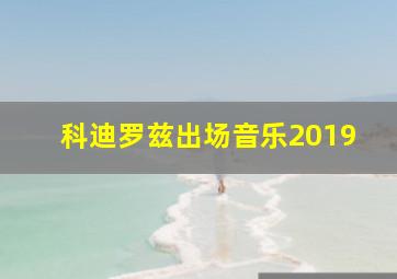 科迪罗兹出场音乐2019