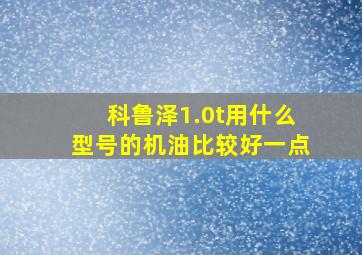 科鲁泽1.0t用什么型号的机油比较好一点