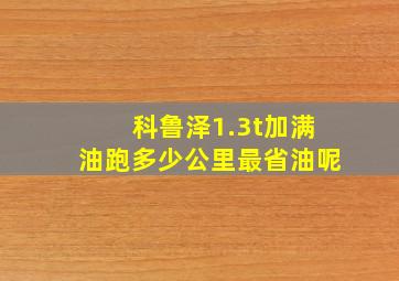 科鲁泽1.3t加满油跑多少公里最省油呢