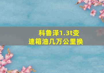 科鲁泽1.3t变速箱油几万公里换