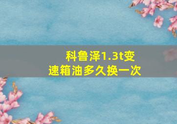 科鲁泽1.3t变速箱油多久换一次