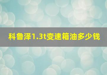 科鲁泽1.3t变速箱油多少钱