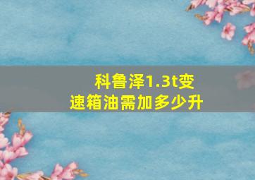 科鲁泽1.3t变速箱油需加多少升