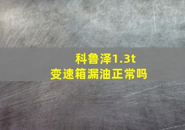 科鲁泽1.3t变速箱漏油正常吗