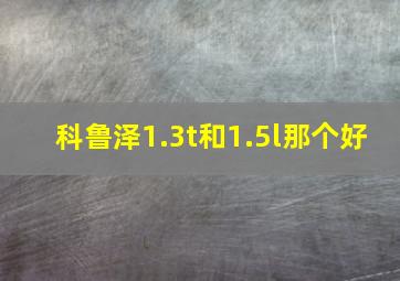 科鲁泽1.3t和1.5l那个好