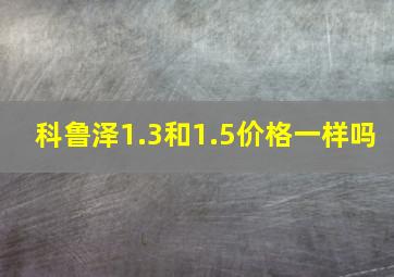 科鲁泽1.3和1.5价格一样吗