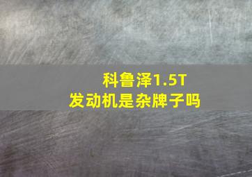 科鲁泽1.5T发动机是杂牌子吗